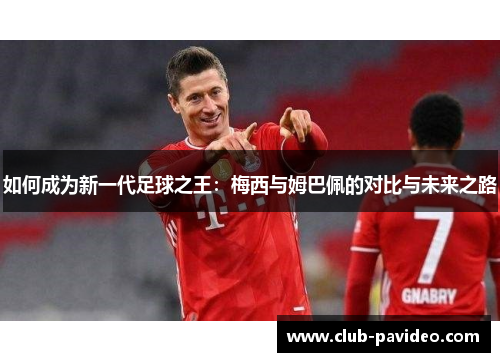 如何成为新一代足球之王:梅西与姆巴佩的对比与未来之路 如何成为新一代足球之王:梅西与姆巴佩的对比与未来之路