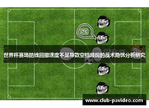 世界杯赛场防线回撤速度不足导致空档频现的战术隐忧分析研究 世界杯赛场防线回撤速度不足导致空档频现的战术隐忧分析研究