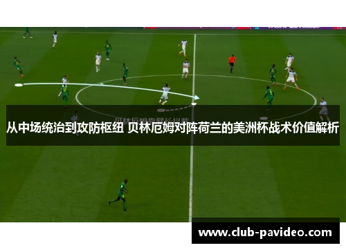 从中场统治到攻防枢纽 贝林厄姆对阵荷兰的美洲杯战术价值解析
