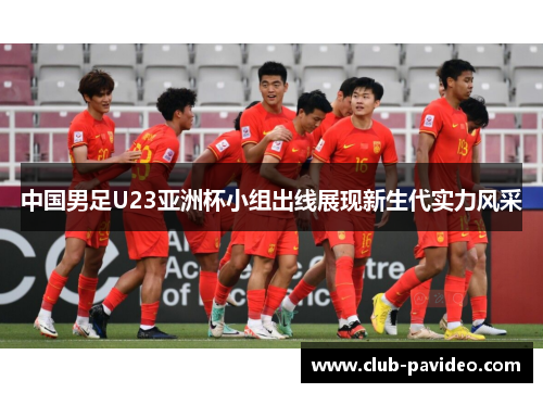 中国男足U23亚洲杯小组出线展现新生代实力风采