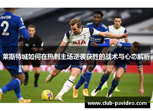 莱斯特城如何在热刺主场逆袭获胜的战术与心态解析