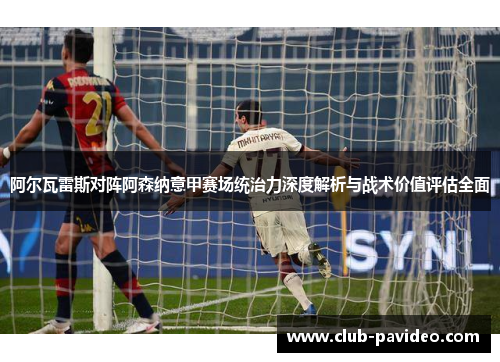 阿尔瓦雷斯对阵阿森纳意甲赛场统治力深度解析与战术价值评估全面