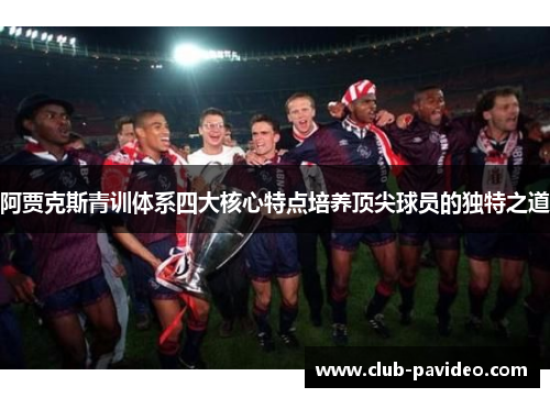 阿贾克斯青训体系四大核心特点培养顶尖球员的独特之道